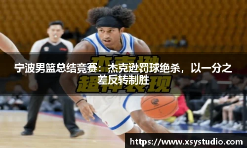 宁波男篮总结竞赛：杰克逊罚球绝杀，以一分之差反转制胜