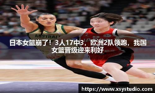 日本女篮崩了！3人17中3，欧洲2队领跑，我国女篮晋级迎来利好