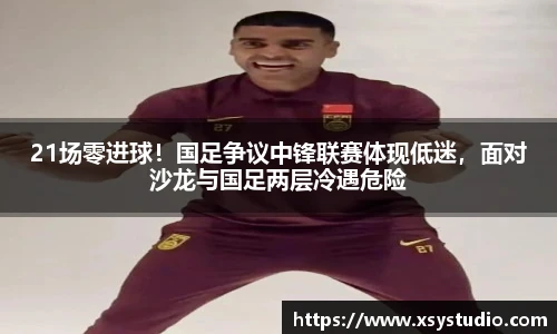 21场零进球！国足争议中锋联赛体现低迷，面对沙龙与国足两层冷遇危险